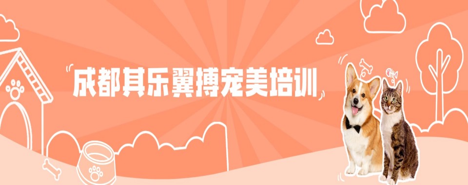 知名!成都市宠物美容培训机构本地实力排名一览更新