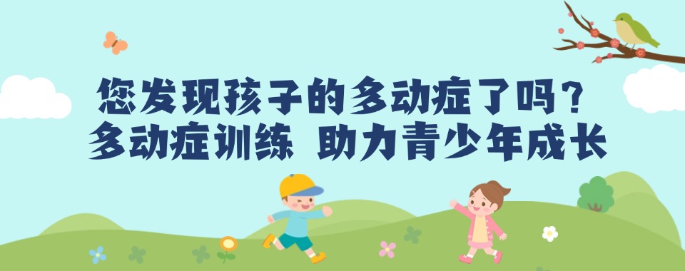 专注无锡多动症儿童矫正|一对一精准训练,家校协同,稳步改善成长短板
