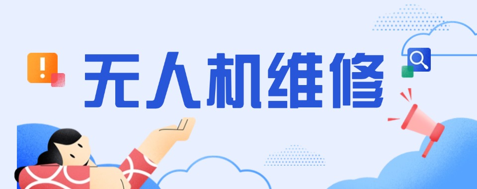 推荐目前深圳正规的无人机维修培训机构名单排名汇总详情