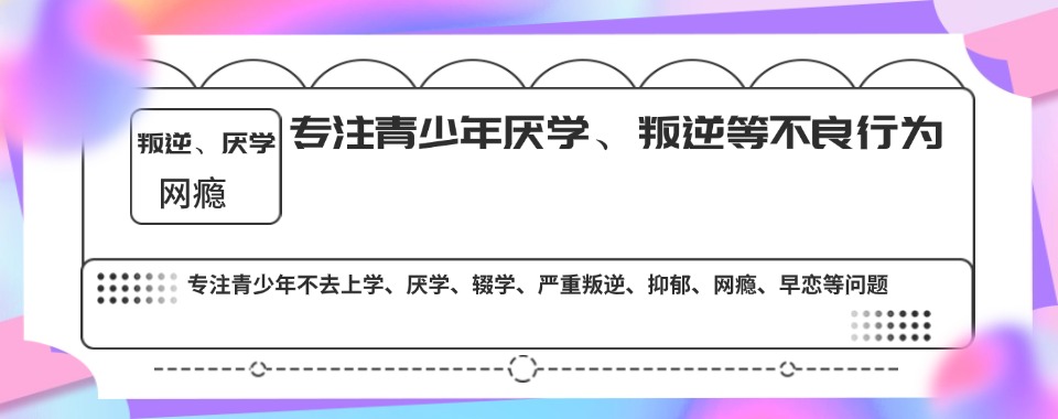 破解叛逆!湖北十大热门高中生叛逆厌学网瘾学校最新排名