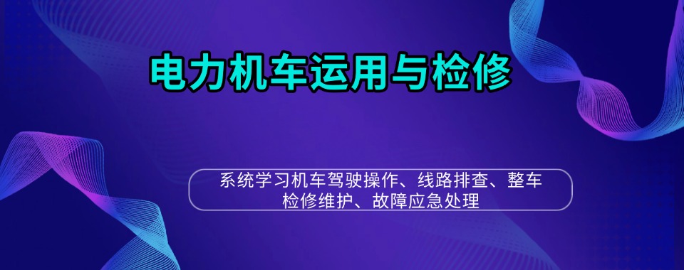 陕西西安电力机车运用与检修培训技校学校十大排名名单