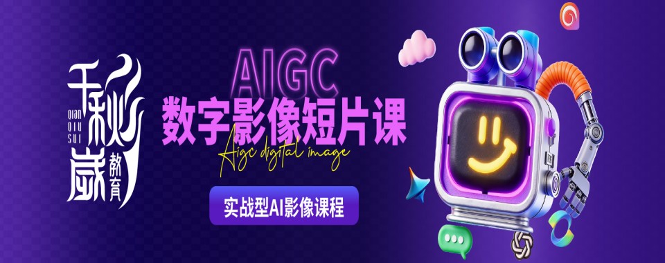 北京市实力强的AIGC数字影像培训机构排名榜名单发布推荐
