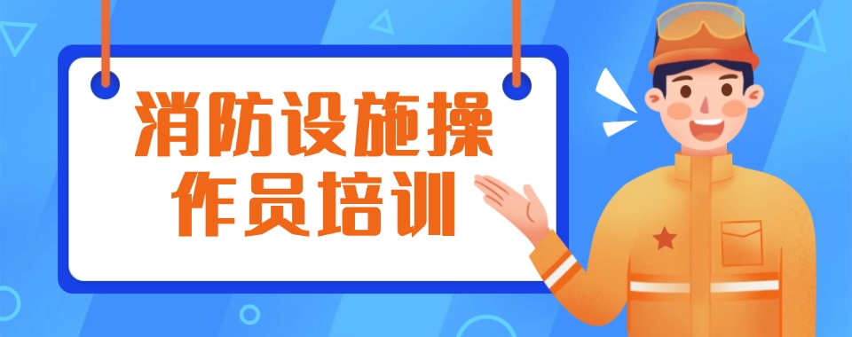 广东省东莞市认可度高的消防设施操作员培训机构名单排名汇总