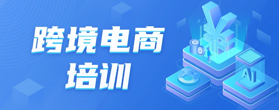 名单盘点|国内跨境电商培训精选机构名单榜首一览实力排名