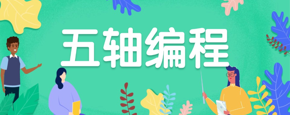 山东青岛市好评度非常高的五轴编程培训机构名单一览