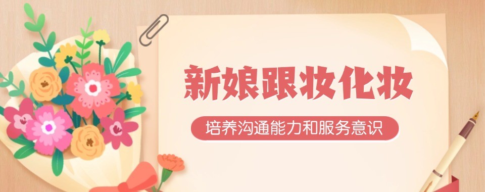 真实评价!河南省郑州市新娘跟妆培训班十大排名一览