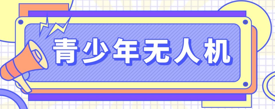菏泽市值得推荐的青少年无人机培训机构名单排名揭晓