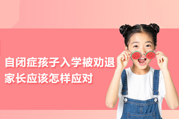 自闭症孩子入学被劝退家长应该怎样应对