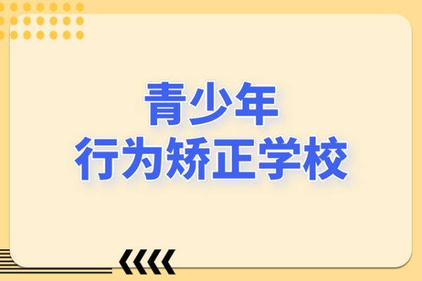 湖南三大受欢迎的叛逆青少年学校名单一览
