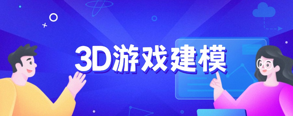 目前国内靠谱的3d游戏建模培训学校前十名参考名单