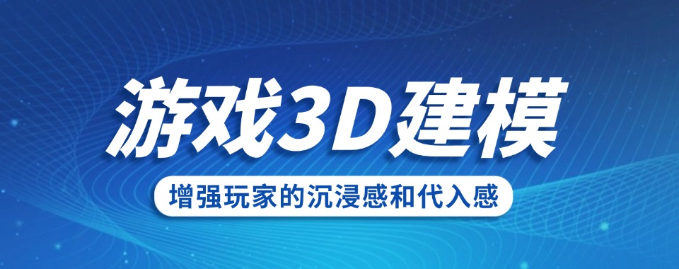 目前国内靠谱的3d游戏建模培训学校前十名参考名单