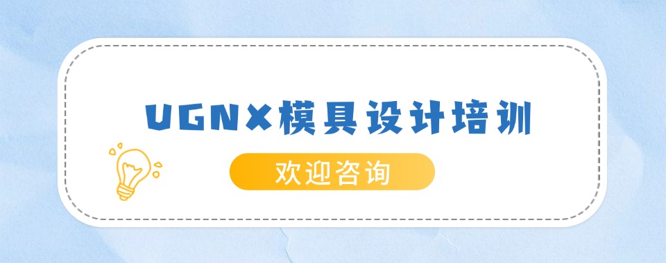 实力推荐上海UNGX模具设计培训机构名单一览