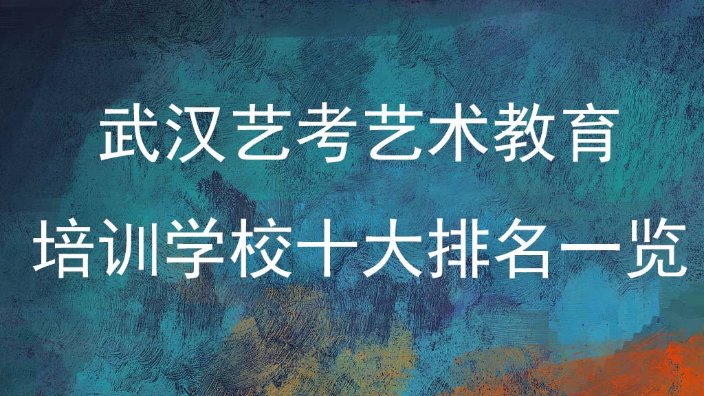武汉艺考艺术教育培训学校十大排名一览