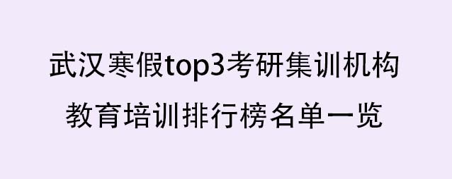 武汉寒假top3考研集训机构教育培训排行榜名单一览