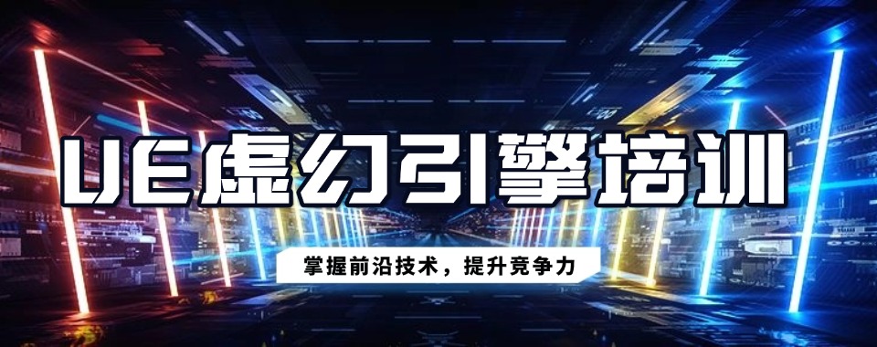 10大排行榜好的UE虚幻引擎培训机构一览表(2025更新版)