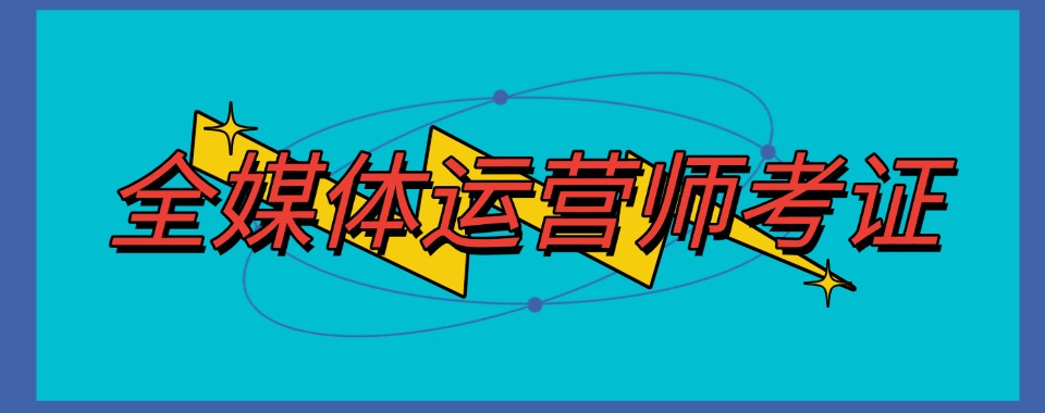 靠谱热推!十大杭州地区全媒体运营师考证培训机构