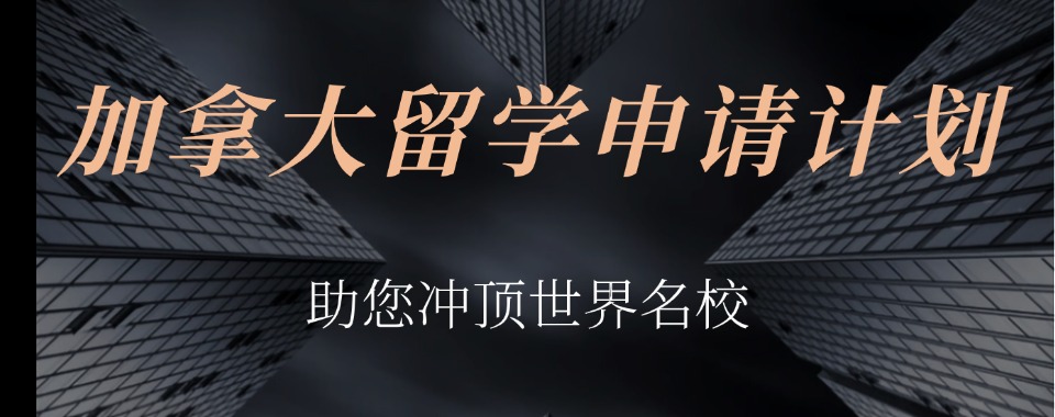2025top十大加拿大留学中介机构排名全解析最新发布