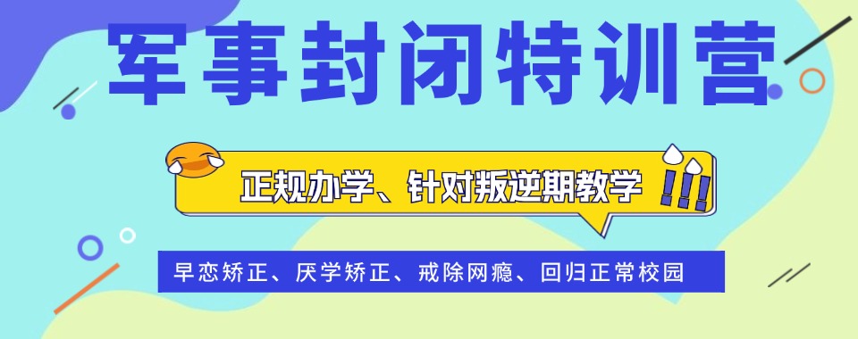 十大广西来宾军事化管理封闭式叛逆特训学校名单top一览