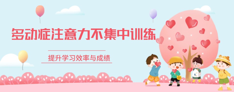 江苏南京市有哪些口碑好的多动症纠正训练课程培训机构名单榜首一览