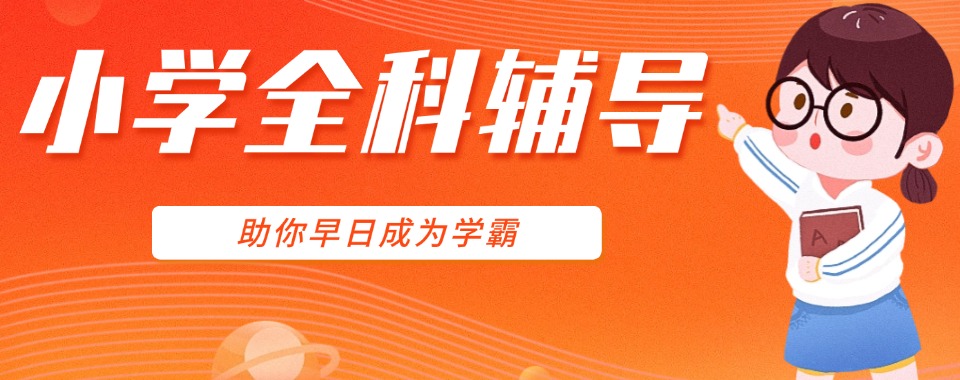 top10揭秘!天津南开区小学辅导班实力辅导品牌力推