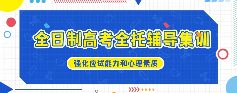 一览十大内蒙古全日制高考全托辅导集训机构top10名单