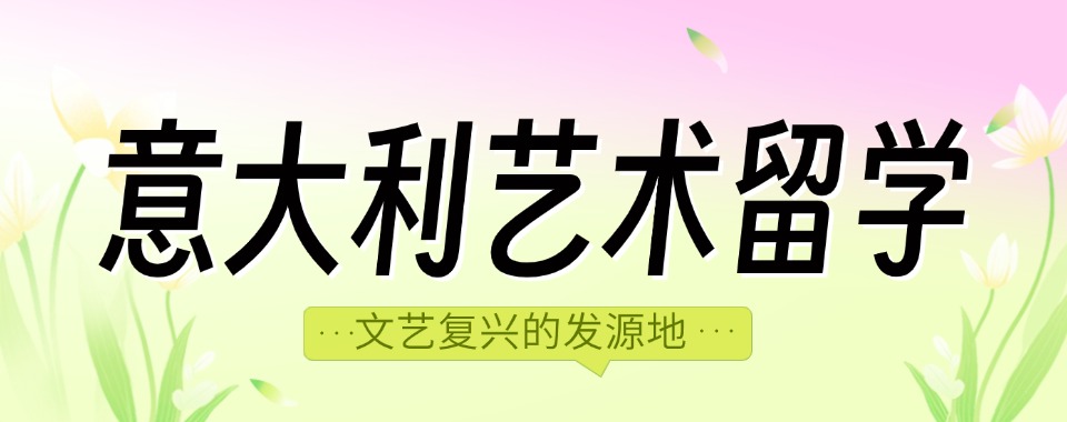 专注:北京名气大的意大利艺术留学机构前五排名一览
