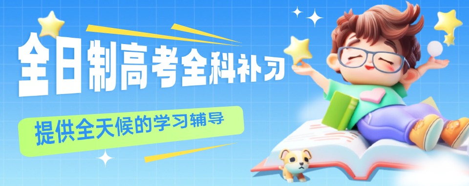 武汉汉阳区2025届全日制高考全科补习学校排行榜前10一览