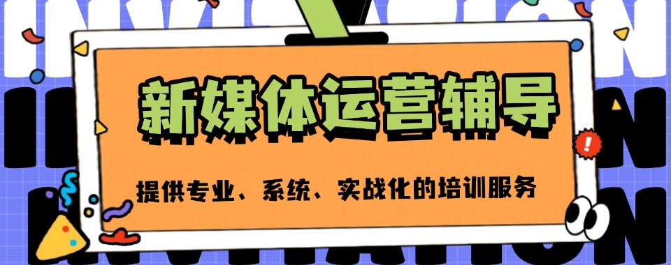 2025杭州钱塘区四大推荐新媒体运营培训机构全新公布排名top榜