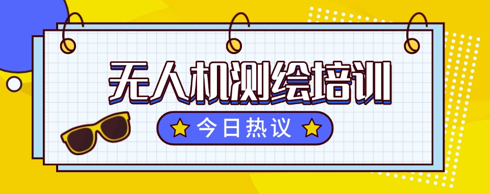 湖北武汉三大无人机测绘培训机构名单更新