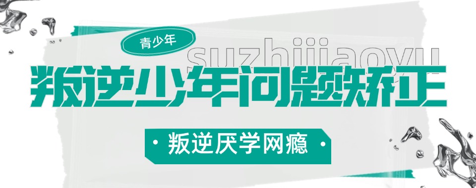 叛逆必看！！！甄选济宁刘前村军事化叛逆管教学校排名前十一览