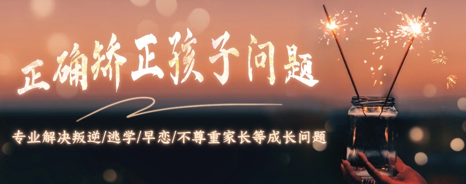 出色!广西一览TOP十大青春期叛逆孩子封闭特训学校排行榜2024全新总结