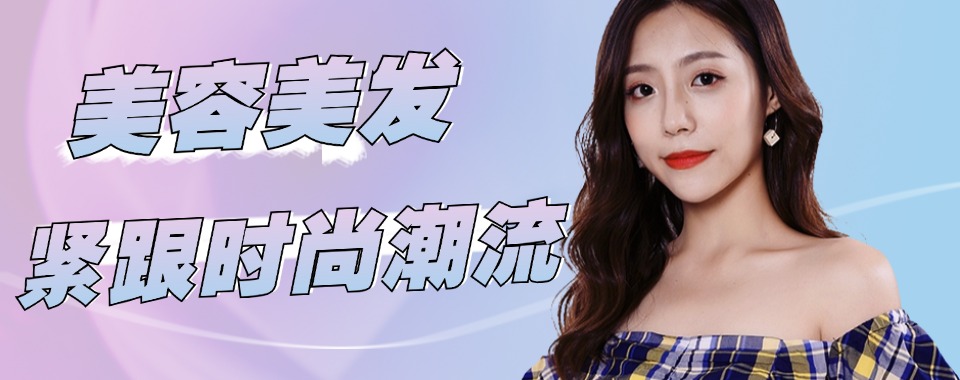 江苏苏州师资精良的美容美发培训班实力排名名单更新