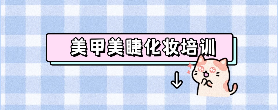 怀化热推TOP10美甲美睫全科培训学校排名名单-十大排行榜