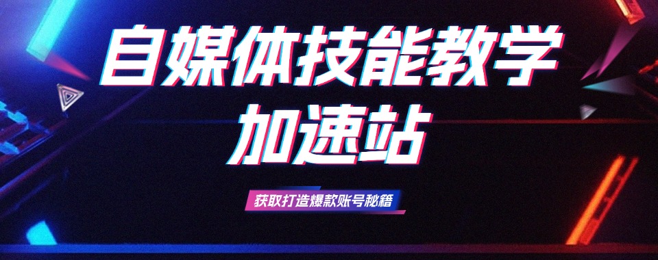 种草推荐|杭州柯桥区十大自媒体技能教学培训机构名排名介绍