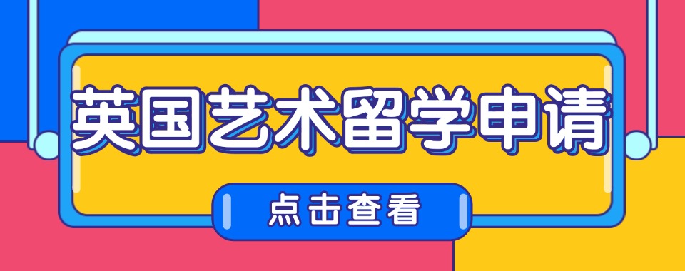 2025甄选杭州钱塘区专做英国艺术留学排名前五的中介机构名单更新