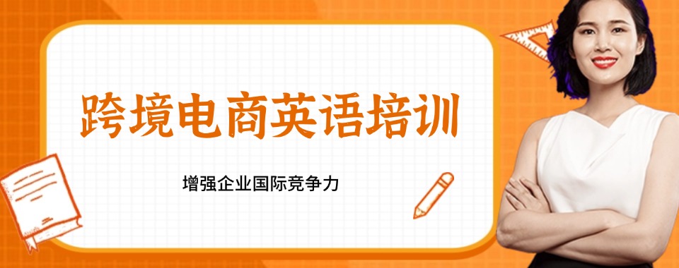 广东精选口碑不错的跨境电商英语培训机构名单榜首今日公布