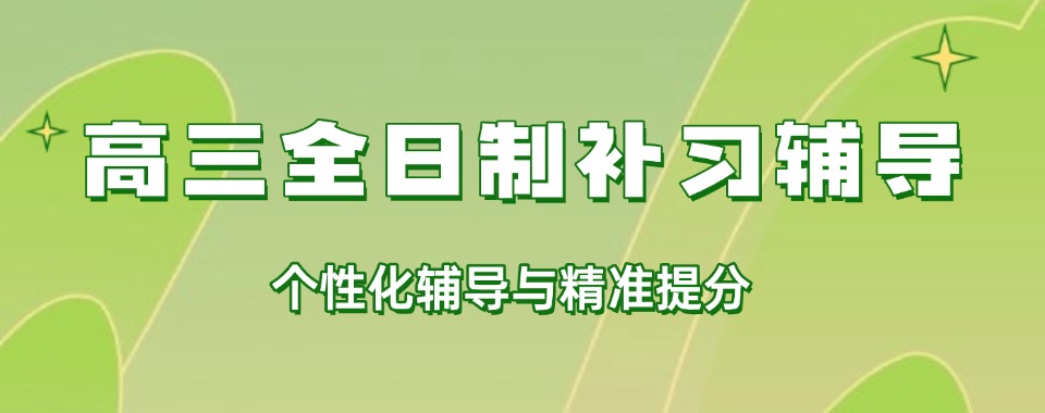 南宁青秀区新高三全日制辅导班2025排名好的top10一览